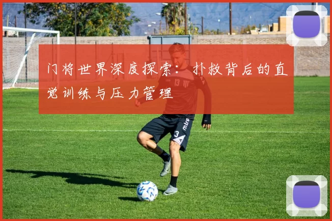 门将世界深度探索：扑救背后的直觉训练与压力管理
