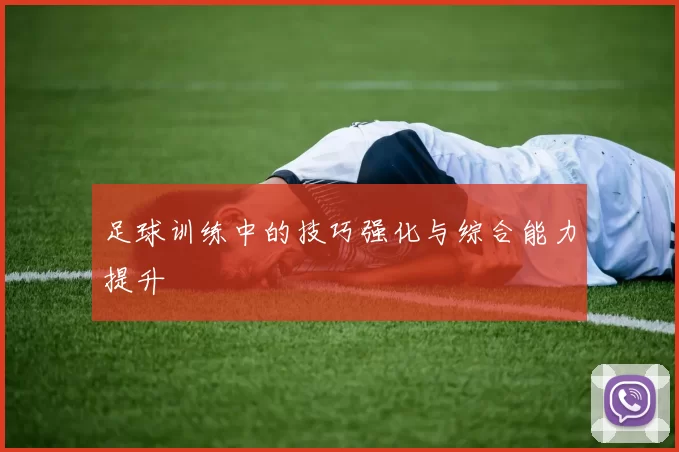 足球训练中的技巧强化与综合能力提升