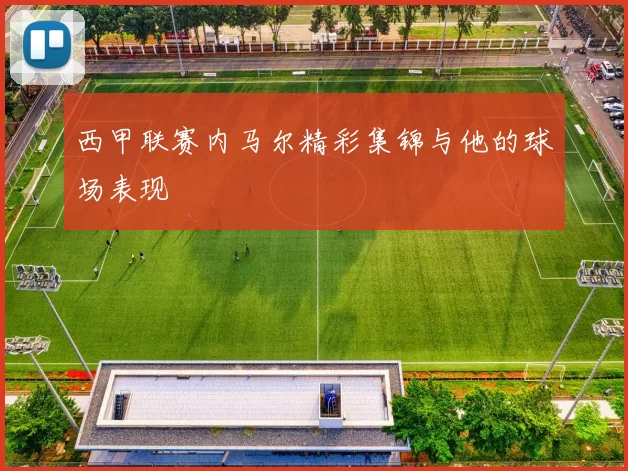 西甲联赛内马尔精彩集锦与他的球场表现